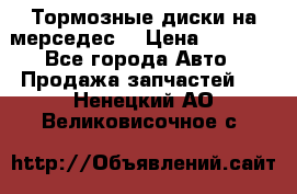 Тормозные диски на мерседес  › Цена ­ 3 000 - Все города Авто » Продажа запчастей   . Ненецкий АО,Великовисочное с.